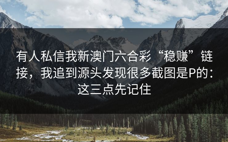 有人私信我新澳门六合彩“稳赚”链接，我追到源头发现很多截图是P的：这三点先记住