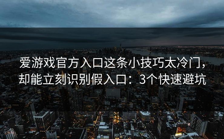 爱游戏官方入口这条小技巧太冷门，却能立刻识别假入口：3个快速避坑