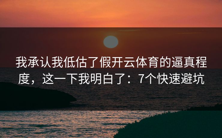 我承认我低估了假开云体育的逼真程度,这一下我明白了:7个快速避坑 我承认我低估了假开云体育的逼真程度,这一下我明白了:7个快速避坑