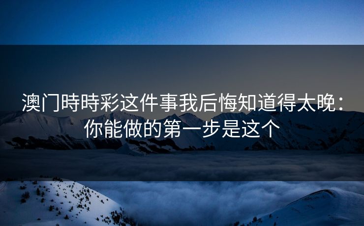 澳门時時彩这件事我后悔知道得太晚：你能做的第一步是这个