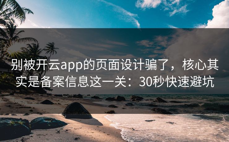 别被开云app的页面设计骗了，核心其实是备案信息这一关：30秒快速避坑